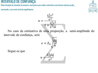 INTERVALO DE CONFIANÇA
Determinação do tamanho da amostra necessário para obter estimativa com desvio máximo prede_
terminado, a um certo nível de significância.
 