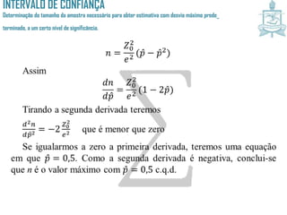 INTERVALO DE CONFIANÇA
Determinação do tamanho da amostra necessário para obter estimativa com desvio máximo prede_
terminado, a um certo nível de significância.
 
