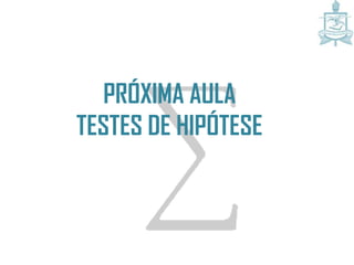 PRÓXIMA AULA
TESTES DE HIPÓTESE
 