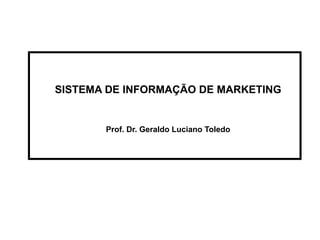SISTEMA DE INFORMAÇÃO DE MARKETING
Prof. Dr. Geraldo Luciano Toledo
 