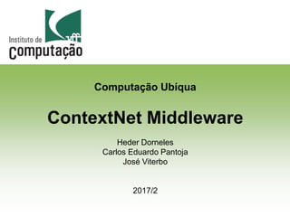 28/09/17 Computação Ubíqua 1
Computação Ubíqua
ContextNet Middleware
Heder Dorneles
Carlos Eduardo Pantoja
José Viterbo
2017/2
 
