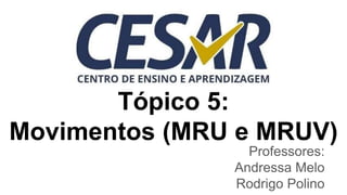 Tópico 5:
Movimentos (MRU e MRUV)
Professores:
Andressa Melo
Rodrigo Polino
 