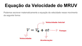 Equação da Velocidade do MRUV
Podemos escrever matematicamente a equação da velocidade nesse movimento
da seguinte forma:
 
