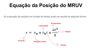 Equação da Posição do MRUV
Já a equação da posição em função do tempo pode ser escrita da seguinte forma:
 