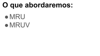O que abordaremos:
●MRU
●MRUV
 