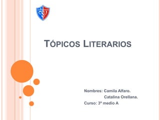 Tópicos Literarios  Nombres: Camila Alfaro.                   Catalina Orellana. Curso: 3º medio A  