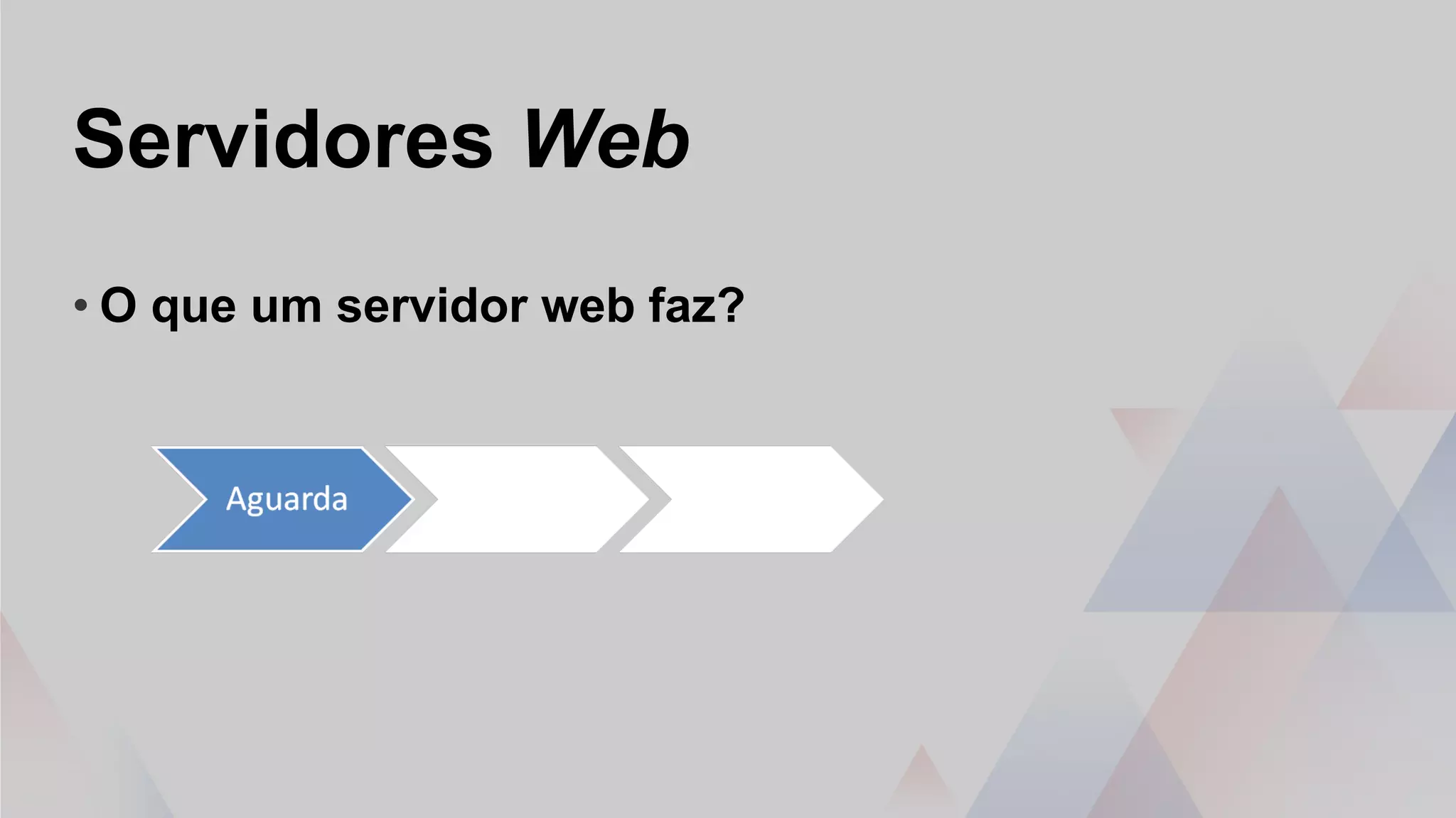Servidores Web
• O que um servidor web faz?
 