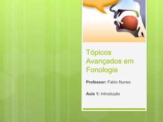 Professor: Fabio Nunes
Aula 1: Introdução
Tópicos
Avançados em
Fonologia
 
