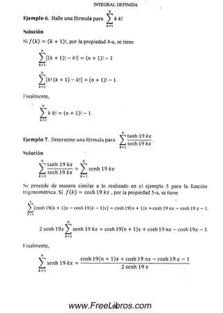 INTEGRAL DEFINIDA
n
Ejemplo 6. Halle una fórmula para ^ fc fe!
fc=i
Solución
Si f ( k ) = (k + 1)!, p o r la propiedad 4-a, se tiene
n
^[(fc+ l)!-/c!] = (n + 1)1-1
k = 1
n
J][fc!(fc + l)-fc!] =(n + l ) ! - l
k=l
Finalmente,
^fcfcl = (n + l ) ! - l
, „ r, v-> ta n h l9 / c x
E je m p lo 7. Determ ine una form ula para > --------------- .
Z_i sech 19 kx
k=1
Solución
Z
tanh 19 kx v~>
— — = > se nh 19 kx
sech 19 kx í-u
k= 1 k=l
Se procede de manera sim ilar a lo realizado en el ejemplo 5 para la función
trigonométrica. Si /(/c) = cosh 19 kx , por la propiedad 5-a, se tiene
H
^ [cosh 1 9 ( k + l ) x - cosh 1 9 (fc - l) x ] = cosh 1 9 (n + l ) x + cosh 19 n x - cosh 19 x - 1
k-1
n
2 senh 1 9 x ^ senh 19 kx = cosh 19(n + l ) x 4- cosh 19 nx — cosh Í9x - 1
k=l
finalmente,
n
V 1 cosh 1 9 (n + í ) x + co sh 19 nx - cosh 19 x - 1
> senh 19 kx = ------------------------------------------------------------------------
Z-j 2 senh 19 x
k=1
99www.FreeLibros.com
 