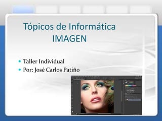 Tópicos de Informática
IMAGEN
 Taller Individual
 Por: José Carlos Patiño
 