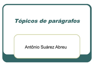 Tópicos de parágrafos
Antônio Suárez Abreu
 