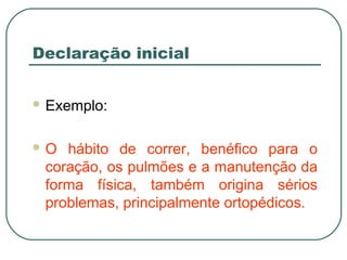 Declaração inicial
 Exemplo:
 O hábito de correr, benéfico para o
coração, os pulmões e a manutenção da
forma física, também origina sérios
problemas, principalmente ortopédicos.
 