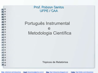 Prof. Robson Santos UFPE / CAA ,[object Object],Tópicos de Relatórios Slide : slideshare.net/robssantoss  -  Email :robssantoss@yahoo.com.br  -  Blog : http://robssantos.blogspot.com  -  Twitter : http://twitter.com/robssantoss 
