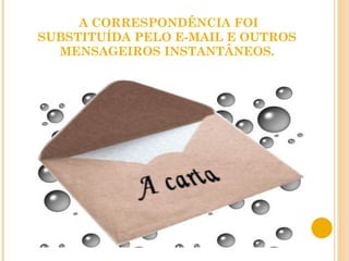 A CORRESPONDÊNCIA FOI SUBSTITUÍDA PELO E-MAIL E OUTROS MENSAGEIROS INSTANTÂNEOS. 