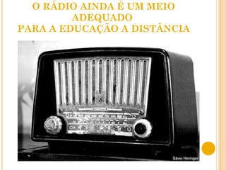 O RÁDIO AINDA É UM MEIO ADEQUADO  PARA A EDUCAÇÃO A DISTÂNCIA 