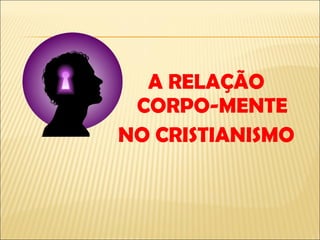 A RELAÇÃO CORPO-MENTE NO CRISTIANISMO 