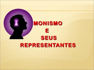 MONISMO  E  SEUS  REPRESENTANTES 