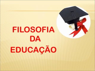 FILOSOFIA DA EDUCAÇÃO 