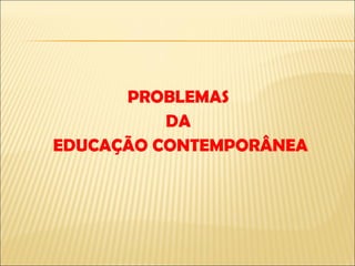 PROBLEMAS  DA  EDUCAÇÃO CONTEMPORÂNEA 