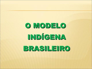 O MODELO  INDÍGENA BRASILEIRO 