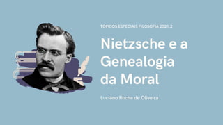 Nietzsche e a
Genealogia
da Moral
Luciano Rocha de Oliveira
TÓPICOS ESPECIAIS FILOSOFIA 2021.2
 