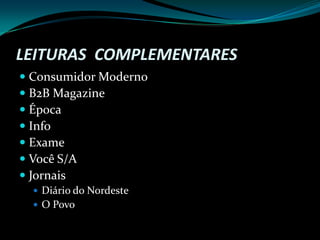 LEITURAS  COMPLEMENTARES Consumidor ModernoB2B MagazineÉpocaInfoExameVocê S/AJornaisDiário do NordesteO Povo