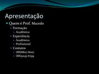 ApresentaçãoQuem é Prof. MacedoFormaçãoAcadêmicaExperiênciaAcadêmicaProfissionalContatos(88)8807-8007(88)9245-6799