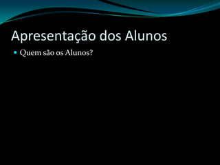 Apresentação dos AlunosQuem são os Alunos?