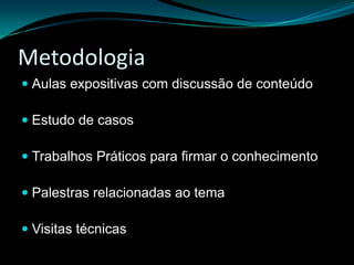 MetodologiaAulas expositivas com discussão de conteúdoEstudo de casosTrabalhos Práticos para firmar o conhecimentoPalestras relacionadas ao temaVisitas técnicas
