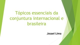 Tópicos essenciais da
conjuntura internacional e
brasileira
Josael Lima
 