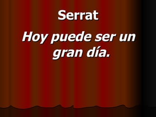 Serrat Hoy puede ser un gran día. 