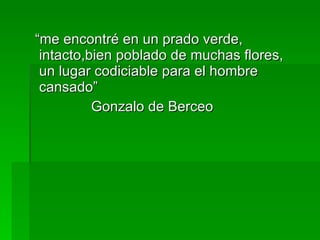 “ me encontré en un prado verde, intacto,bien poblado de muchas flores, un lugar codiciable para el hombre cansado” Gonzalo de Berceo 