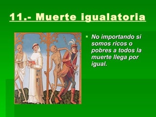 11.- Muerte igualatoria   No importando si somos ricos o pobres a todos la muerte llega por igual. 