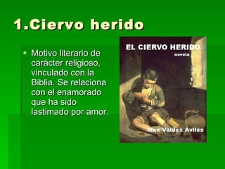 1.Ciervo herido Motivo literario de carácter religioso, vinculado con la Biblia. Se relaciona con el enamorado que ha sido lastimado por amor. 