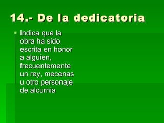14.- De la dedicatoria  Indica que la obra ha sido escrita en honor a alguien, frecuentemente un rey, mecenas u otro personaje de alcurnia  