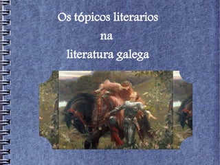 Os tópicos literarios
        na
 literatura galega
 