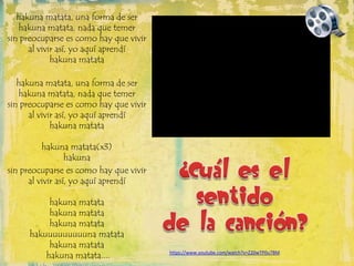 hakuna matata, una forma de ser
hakuna matata, nada que temer
sin preocuparse es como hay que vivir
al vivir así, yo aquí aprendí
hakuna matata
hakuna matata, una forma de ser
hakuna matata, nada que temer
sin preocuparse es como hay que vivir
al vivir así, yo aquí aprendí
hakuna matata
hakuna matata(x3)
hakuna
sin preocuparse es como hay que vivir
al vivir así, yo aquí aprendí
hakuna matata
hakuna matata
hakuna matata
hakuuuuuuuuuna matata
hakuna matata
hakuna matata.... https://www.youtube.com/watch?v=Z20wTP0u7BM
 
