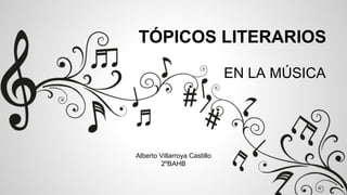 TÓPICOS LITERARIOS
EN LA MÚSICA
Alberto Villarroya Castillo
2ºBAHB
 