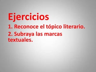 Ejercicios
1. Reconoce el tópico literario.
2. Subraya las marcas
textuales.
 