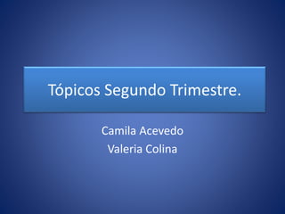 Tópicos Segundo Trimestre.
Camila Acevedo
Valeria Colina
 
