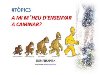 #TÒPIC3 
A MI M’HEU D’ENSENYAR A CAMINAR? 
Imatge del wiki de l’evolució humana  