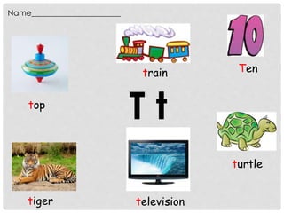 T ttop
Name_________________________
tiger
Ten
turtle
television
train
 
