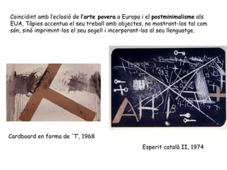 Esperit català II, 1974 Coincidint amb l’eclosió de  l’arte povera  a Europa i el  postminimalisme  als EUA, Tàpies accent...