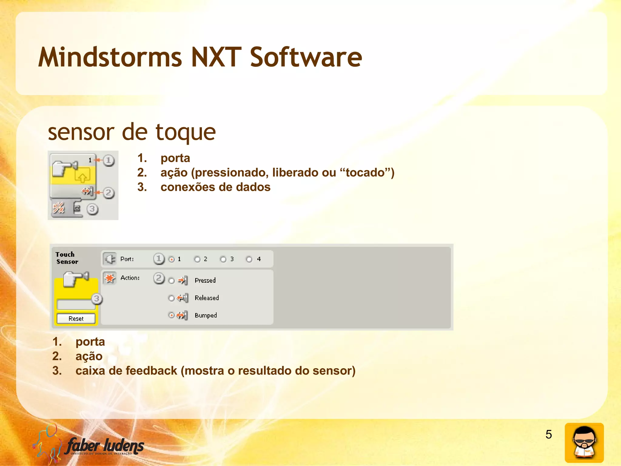 Mindstorms NXT Software sensor de toque porta ação (pressionado, liberado ou “tocado”) conexões de dados porta ação caixa de feedback (mostra o resultado do sensor) 