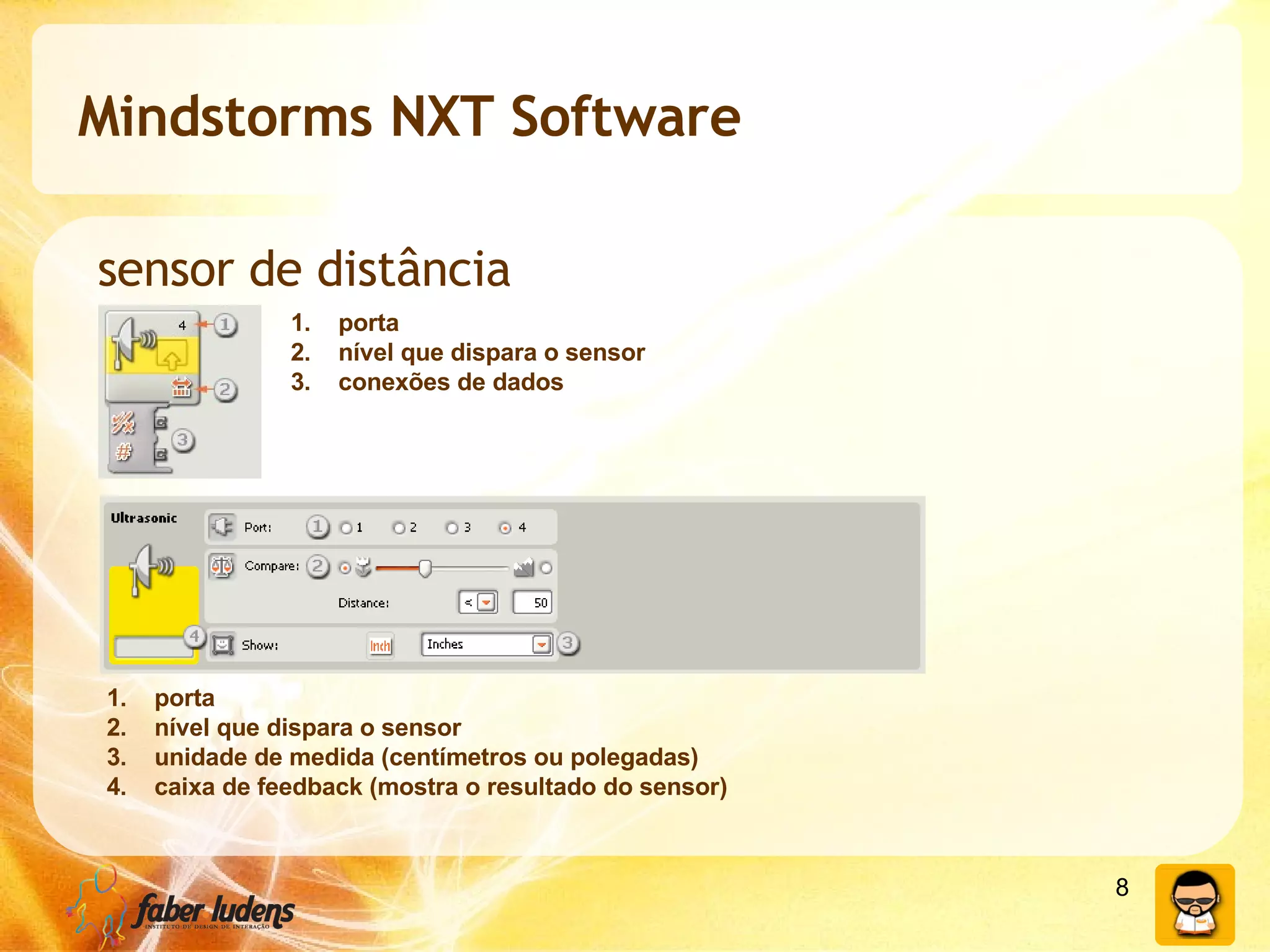 Mindstorms NXT Software sensor de distância porta nível que dispara o sensor conexões de dados porta nível que dispara o sensor unidade de medida (centímetros ou polegadas) caixa de feedback (mostra o resultado do sensor) 