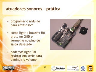atuadores sonoros - prática programar o arduino para emitir som como ligar o buzzer: fio preto no GND e vermelho no pino de saída desejado podemos ligar um resistor em série para diminuir o volume 