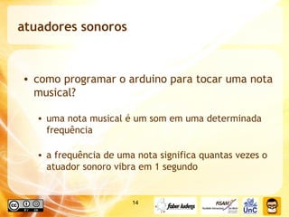 atuadores sonoros como programar o arduino para tocar uma nota musical? uma nota musical é um som em uma determinada frequência a frequência de uma nota significa quantas vezes o atuador sonoro vibra em 1 segundo 