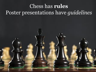 Chess has rules
Poster presentations have guidelines
 