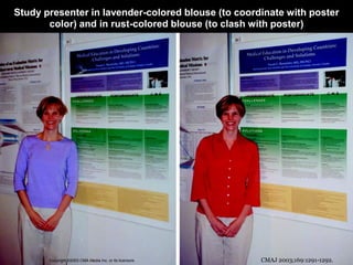 Study presenter in lavender-colored blouse (to coordinate with poster
       color) and in rust-colored blouse (to clash with poster)




       Copyright ©2003 CMA Media Inc. or its licensors   CMAJ 2003;169:1291-1292.
 