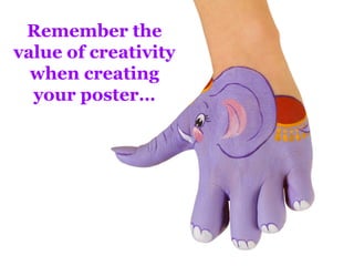 Remember the
value of creativity
  when creating
  your poster…
 